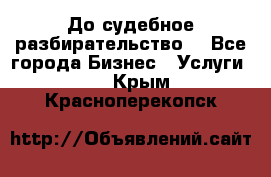 До судебное разбирательство. - Все города Бизнес » Услуги   . Крым,Красноперекопск